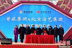 聚焦文旅融合 首旅集团与北京演艺集团开启战略合作