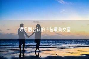 明星名字女(娱乐圈公认的十位最美女星)