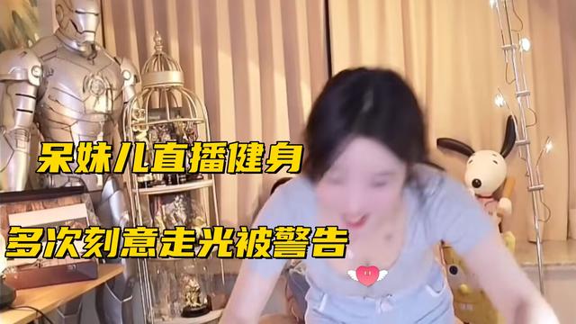 呆妹儿沦为擦边主播!为热度直播健身,多次“刻意走光”惨遭警告
